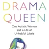 Drama Queen: One Autistic Woman and a Life of Unhelpful Labels