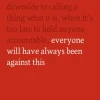 One Day, Everyone Will Have Always Been Against This